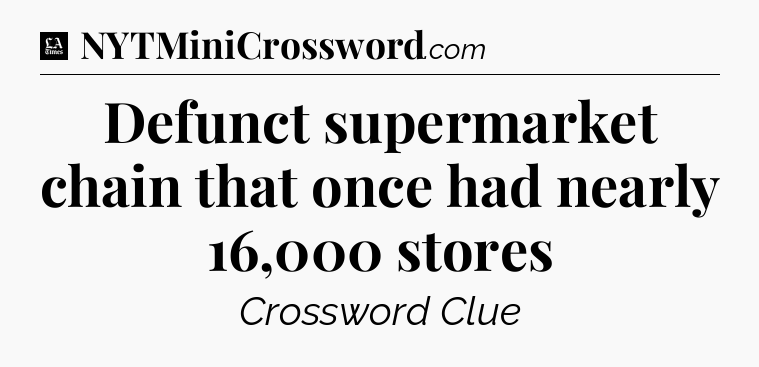Defunct supermarket chain that once had nearly 16,000 stores - LA Times Crossword