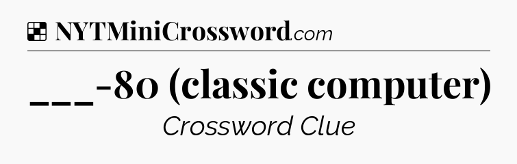 Solution: ___-80 (classic computer) - NYT Crossword