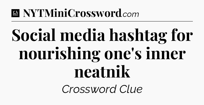 Social media hashtag for nourishing one's inner neatnik - LA Times Crossword