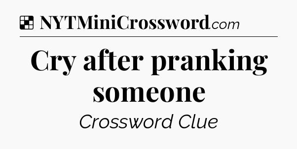 Solution: Cry after pranking someone - NYT Crossword