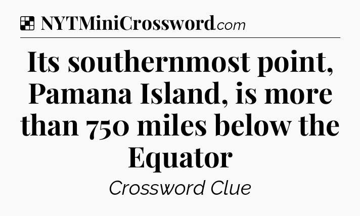 Solution: Its southernmost point, Pamana Island, is more than 750 miles below the Equator - NYT Crossword