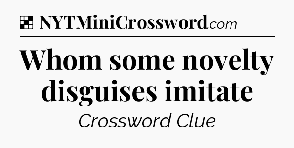 Solution: Whom some novelty disguises imitate - NYT Crossword