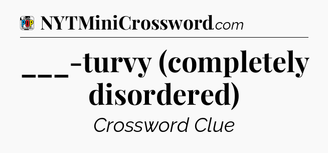 ___-turvy (completely disordered) Crossword Clue