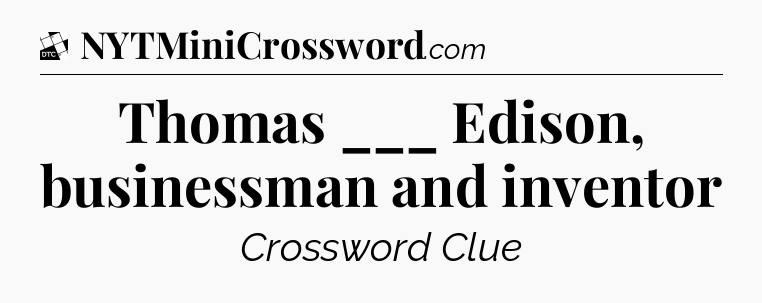 Thomas ___ Edison, businessman and inventor - Daily Themed Classic Crossword