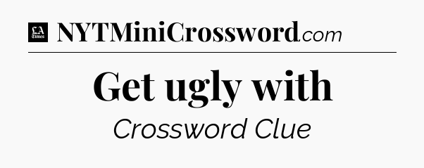 Get ugly with - LA Times Crossword