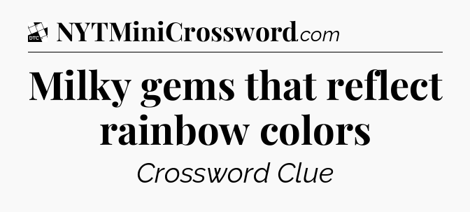 Milky gems that reflect rainbow colors - Daily Themed Classic Crossword