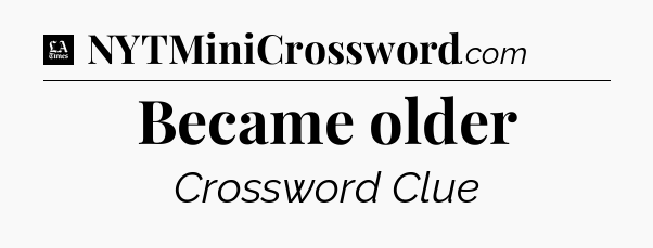 Became older - LA Times Crossword