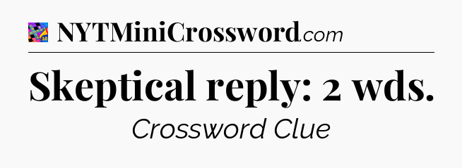 Skeptical reply: 2 wds Crossword Clue