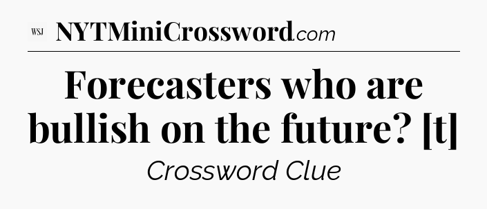 Forecasters who are bullish on the future? [t] - WSJ Crossword