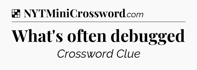 Solution: What's often debugged - NYT Crossword