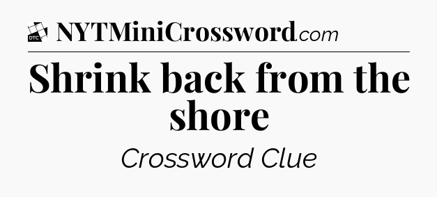 Shrink back from the shore - Daily Themed Classic Crossword