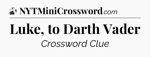 Luke, to Darth Vader - Daily Themed Classic Crossword