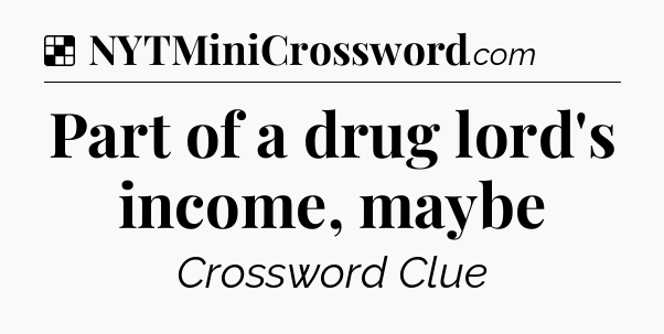 Solution: Part of a drug lord's income, maybe - NYT Crossword