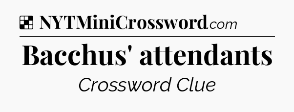 Solution: Bacchus' attendants - NYT Crossword