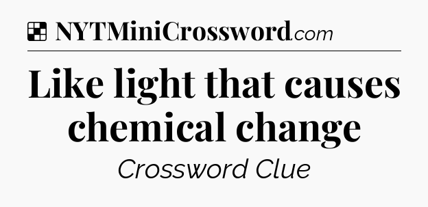 Solution: Like light that causes chemical change - NYT Crossword