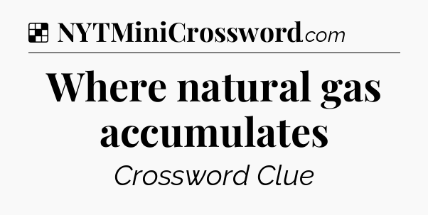 Solution: Where natural gas accumulates - NYT Crossword