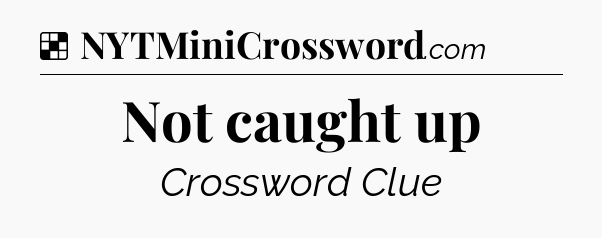 Solution: Not caught up - NYT Crossword