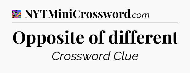 Opposite of different Crossword Clue