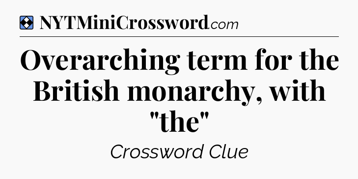 Solution: Overarching term for the British monarchy, with 