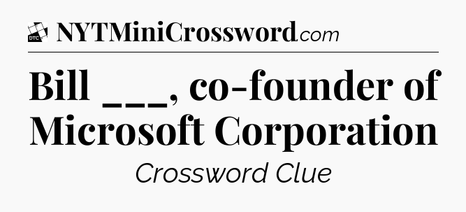 Bill ___, co-founder of Microsoft Corporation - Daily Themed Classic Crossword