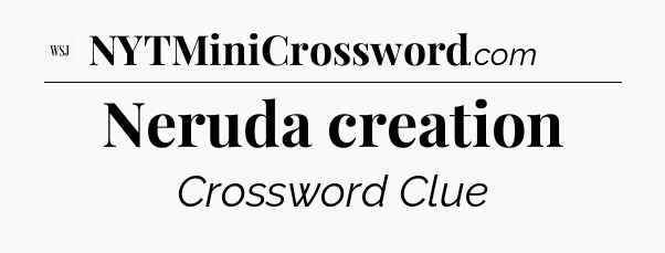 Neruda creation - WSJ Crossword
