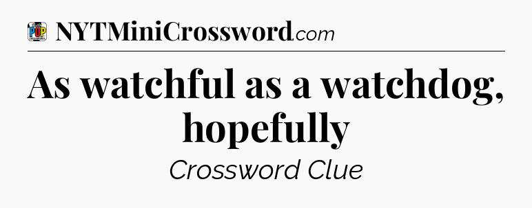 As watchful as a watchdog, hopefully Crossword Clue