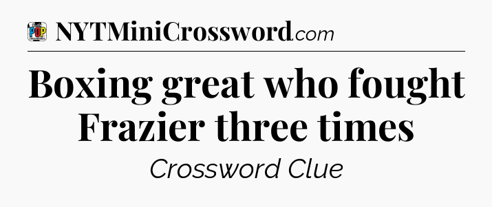 Boxing great who fought Frazier three times Crossword Clue