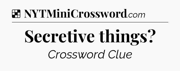 Solution: Secretive things - NYT Crossword