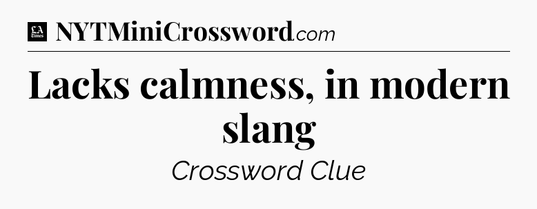 Lacks calmness, in modern slang - LA Times Crossword