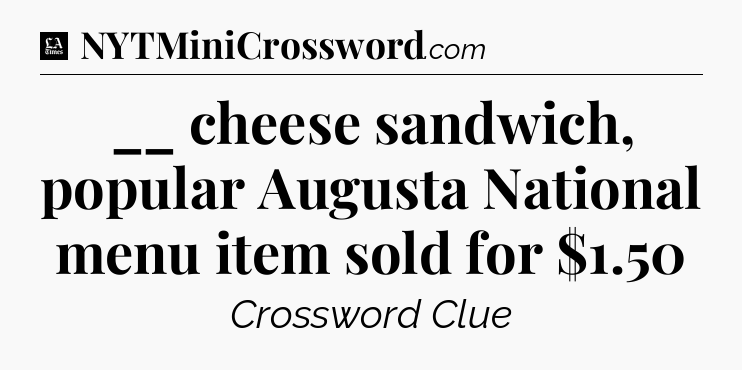 __ cheese sandwich, popular Augusta National menu item sold for $1.50 - LA Times Crossword