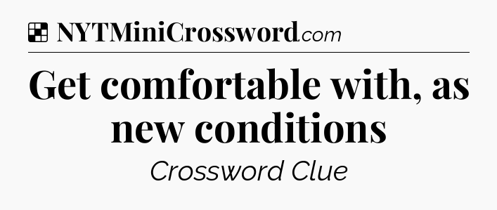 Solution: Get comfortable with, as new conditions - NYT Crossword