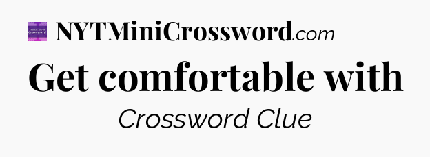 Get comfortable with - Thomas Joseph Crossword