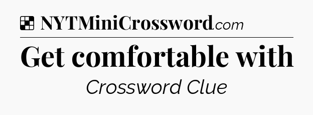 Solution: Get comfortable with - NYT Crossword