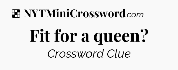 Solution: Fit for a queen - NYT Crossword