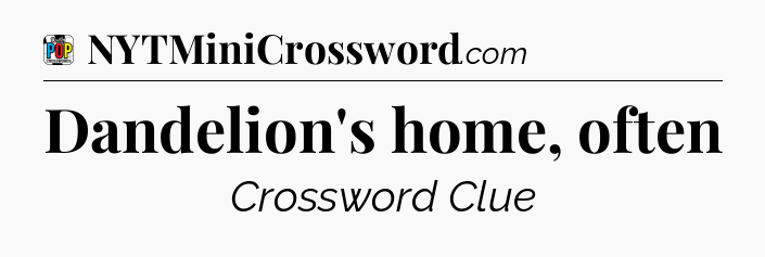 Dandelion's home, often Crossword Clue