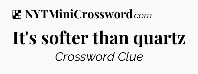 Solution: It's softer than quartz - NYT Crossword