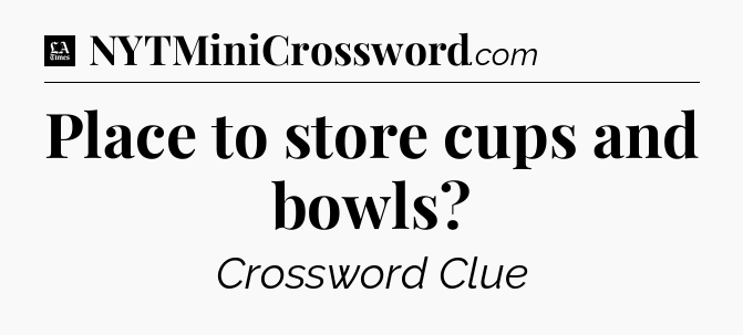 Place to store cups and bowls - LA Times Crossword