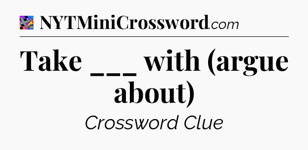 Take ___ with (argue about) Crossword Clue