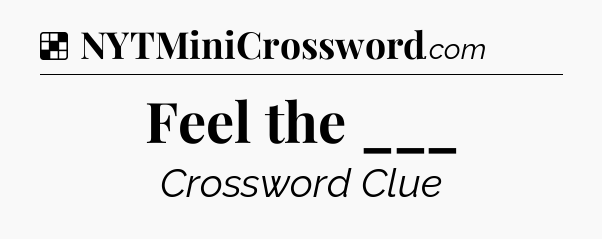 Solution: Feel the ___ - NYT Crossword