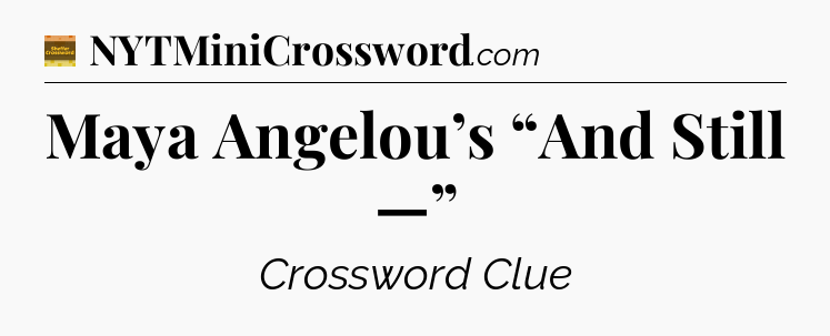 Maya Angelou’s “And Still —” - Eugene Sheffer Crossword