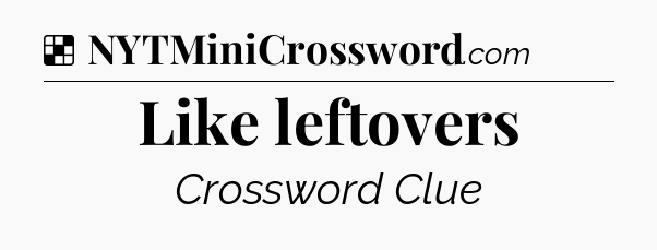 Solution: Like leftovers - NYT Crossword