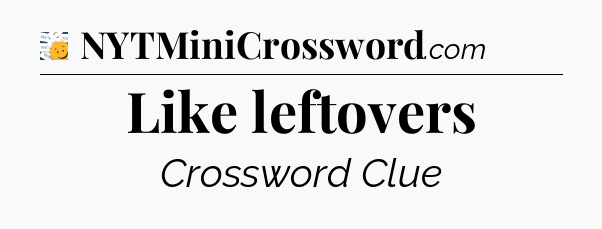 Like leftovers - 7 Little Words