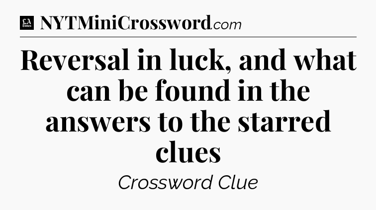 Reversal in luck, and what can be found in the answers to the starred clues - LA Times Crossword