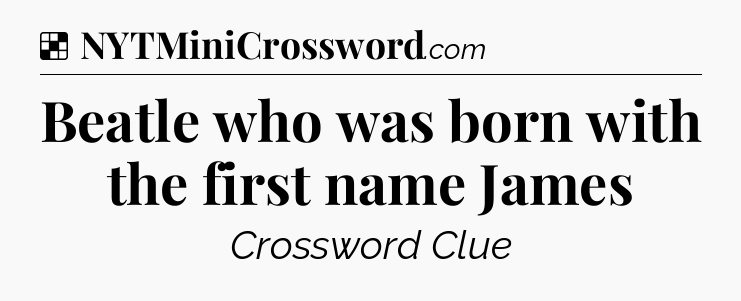 Solution: Beatle who was born with the first name James - NYT Crossword