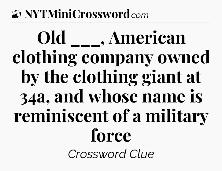 Old ___, American clothing company owned by the clothing giant at 34a, and whose name is reminiscent of a military force - Daily Themed Classic Crossword