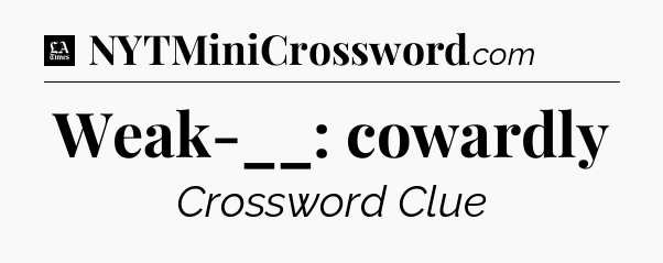 Weak-__: cowardly - LA Times Crossword