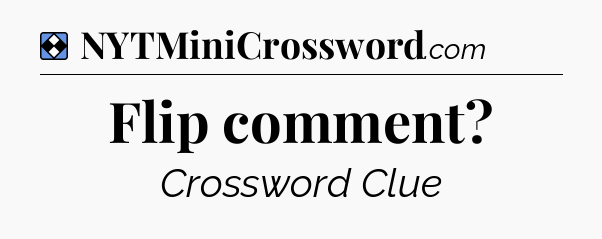 Solution: Flip comment - NYT Mini Crossword