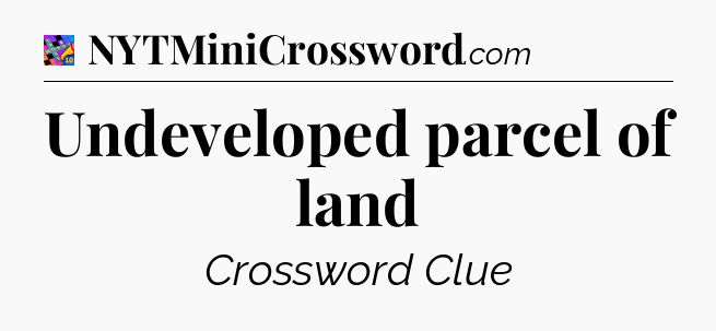 Undeveloped parcel of land Crossword Clue