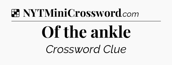 Solution: Of the ankle - NYT Crossword