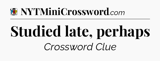 Studied late, perhaps Crossword Clue